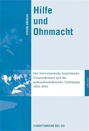 Stock image for Hilfe und Ohnmacht: Der Schweizerische Israelitische Gemeindebund und die nationalsozialistische Verfolgung 1933-1945 for sale by medimops