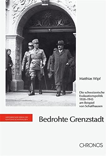 Bedrohte Grenzregion: Die schweizerische Evakuationspolitik 1938-1945 am Beispiel von Schaffhausen. - Wipf, Matthias