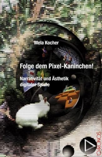 Folge dem Pixel-Kaninchen! : Ästhetik und Narrativität digitaler Spiele. Schweizerisches Institut für Kinder- und Jugendmedien: Arbeitsberichte des SIKJM ; Nr. 28 Ästhetik und Narrativität digitaler Spiele - Kocher, Mela,