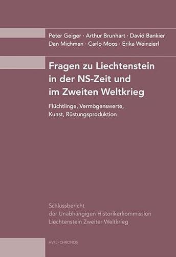 Fragen zu Liechtenstein in der NS-Zeit und im Zweiten Weltkrieg: Flüchtlinge, Vermögenswerte, Kunst, Rüstungsproduktion Schlussbericht der Unabhängigen Historikerkommission Liechtenstein Zweiter Weltkrieg - Geiger, Peter; Brunhart, Arthur; Bankier, David; Michman, Dan; Moos, Carlo; Weinzierl, Erika