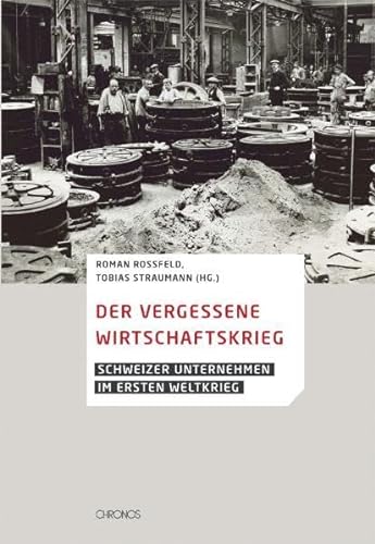 Der vergessene Wirtschaftskrieg : Schweizer Unternehmen im Ersten Weltkrieg - Tobias Straumann