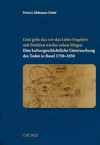 9783034010405: Gott gebe das wir das Liebe Engelein mit Freden wieder sehen Mgen: Eine kulturgeschichtliche Untersuchung des Todes in Basel 1750-1850