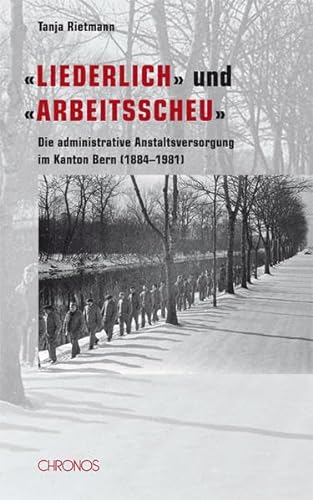 9783034011464: Liederlich und arbeitsscheu: Die administrative Anstaltsversorgung im Kanton Bern (1884-1981)