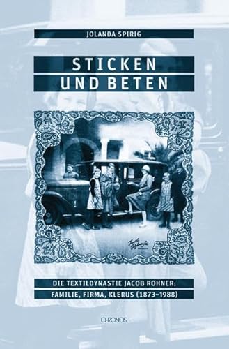 Beispielbild fr Sticken und beten: Die Textildynastie Jacob Rohner: Familie, Firma, Klerus (1873 1988) Spirig, Jolanda zum Verkauf von online-buch-de