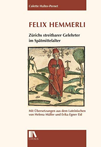 Felix Hemmerli : Zürichs streitbarer Gelehrter im Spätmittelalter, Mit Übersetzungen aus dem Lateinischen - Colette Halter-Pernet