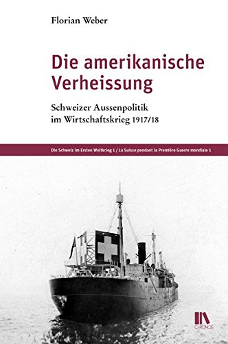 Die amerikanische Verheissung: Schweizer Aussenpolitik im Wirtschaftskrieg 1917/18 (Die Schweiz im Ersten Weltkrieg) Weber, Florian - Weber, Florian