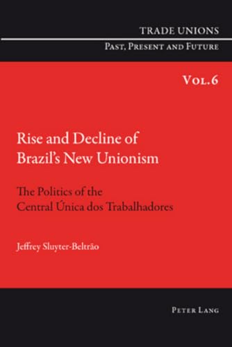 9783034301145: Rise and Decline of Brazil’s New Unionism: The Politics of the Central nica dos Trabalhadores: 6 (Trade Unions. Past, Present and Future)