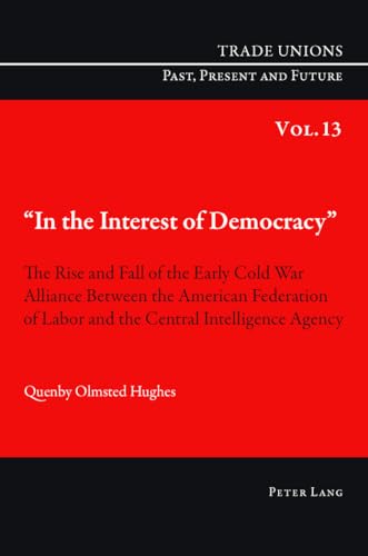 9783034302128: In the Interest of Democracy: The Rise and Fall of the Early Cold War Alliance Between the American Federation of Labor and the Central Intelligence ... 13 (Trade Unions. Past, Present and Future)