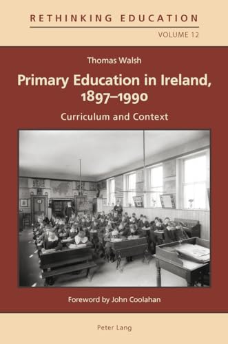 Primary Education in Ireland, 1897-1990: Curriculum and Context (Rethinking Education) (9783034307512) by Walsh, Thomas