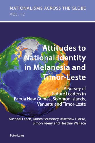 Attitudes to National Identity in Melanesia and Timor-Leste: A Survey of Future Leaders in Papua New Guinea, Solomon Islands, Vanuatu and Timor-Leste (Nationalisms across the Globe) (9783034309899) by Scambary, James; Clarke, Matthew; Leach, Michael; Feeny, Simon; Wallace, Heather