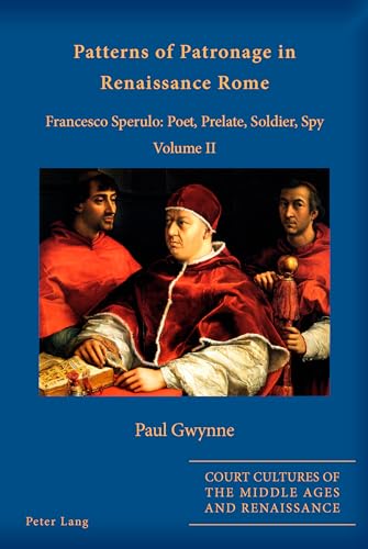 Patterns of Patronage in Renaissance Rome: Francesco Sperulo: Poet, Prelate, Soldier, Spy - Volum...