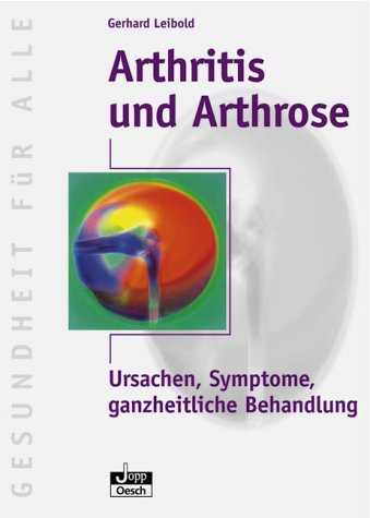 Arthritis und Arthrose: Ursachen, Symptome, ganzheitliche Behandlung - Gerhard Leibold