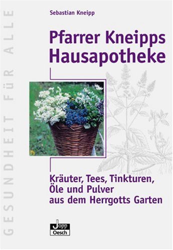 Pfarrer Kneipps Hausapotheke: Kräuter, Tees, Tinkturen, Öle und Pulver aus des Herrgotts Garten - Kneipp, Sebastian