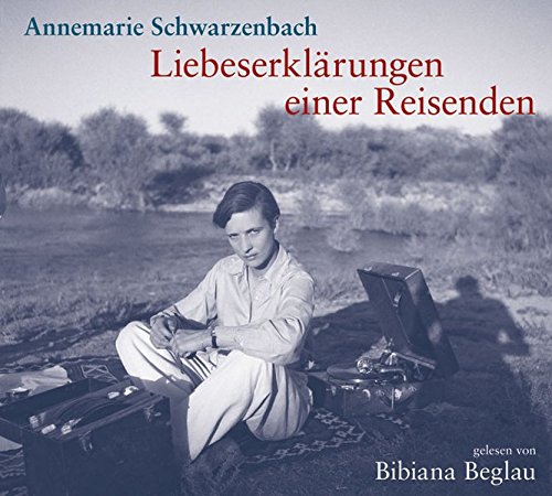 Liebeserklärungen einer Reisenden - Annemarie Schwarzenbach