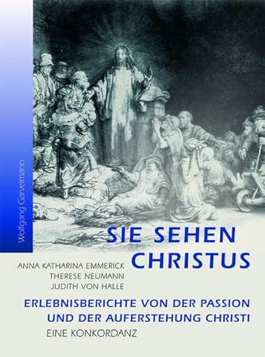 9783037690093: Sie sehen Christus: Erlebnisberichte von der Passion und der Auferstehung Christi. Eine Konkordanz: Anna Katarina Emmerick, Therese Neumann, Judith von Halle