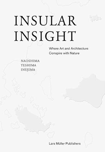 Insular Insight: Where Art and Architecture Conspire with Nature; Naoshima, Teshima, Inujima