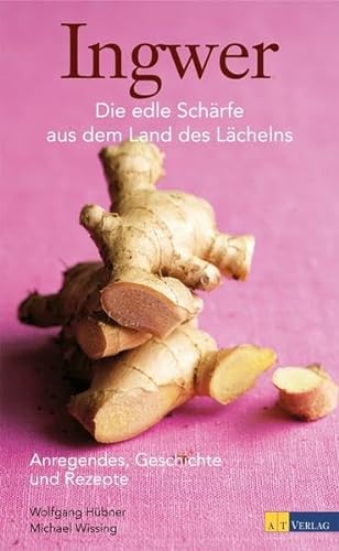 Ingwer - Anregendes, Geschichte und Rezepte: Die edle Schärfe aus dem Land des Lächelns - Hübner, Wolfgang, Wissing, Michael