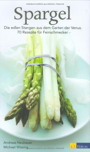 Spargel : die edlen Stangen aus dem Garten der Venus ; 70 Rezepte für Feinschmecker. Andreas Neub...