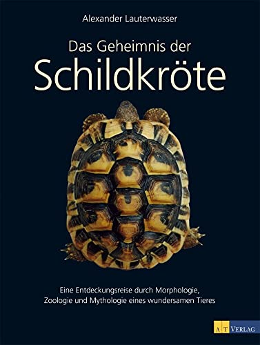 Das Geheimnis der Schildkröte: Eine Entdeckungsreise durch Morphologie, Zoologie und Mythologie eines wundersamen Tieres - Lauterwasser, Alexander und Heidy Schuppisser