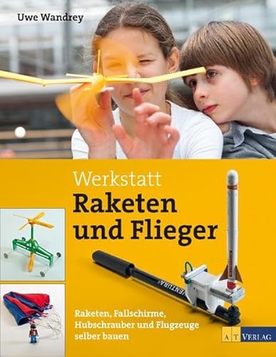 Werkstatt Raketen und Flieger: Raketen, Fallschirme, Hubschrauber und Flugzeuge selber bauen - Uwe Wandrey