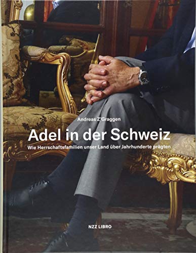 Adel in der Schweiz : Wie Herrschaftsfamilien unser Land über Jahrhunderte prägten - Andreas Z'Graggen