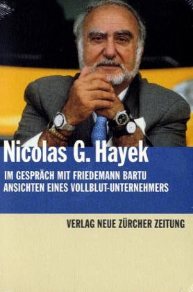 Nicolas G. Hayek im Gespräch mit Friedemann Bartu. Ansichten eines Vollblut-Unternehmers - Hayek, Nicolas G., Bartu, Friedemann