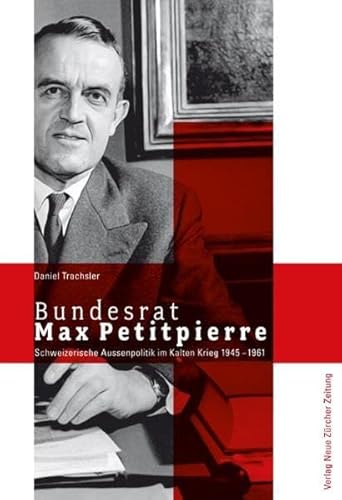 Beispielbild fr Bundesrat Max Petitpierre: Schweizerische Aussenpolitik im Kalten Krieg 1945 1961 Trachsel, Daniel zum Verkauf von online-buch-de