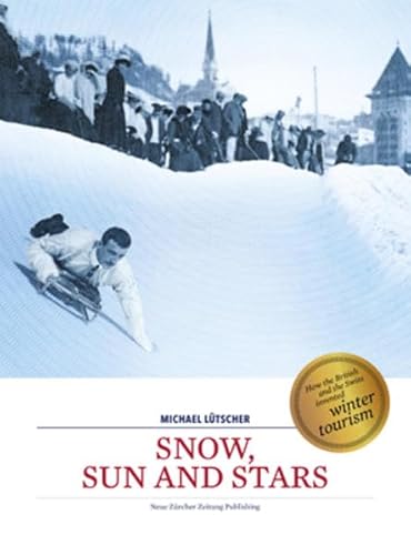 Imagen de archivo de Snow, Sun and Stars: How Winter Tourism Has Conquered the Alps, Starting from St. Moritz Luetscher, Michael a la venta por Langdon eTraders