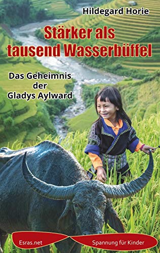Stärker als tausend Wasserbüffel : Das Geheimnis der Gladys Aylward - Hildegard Horie
