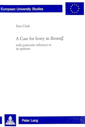 A Case for Irony in Â«BeowulfÂ»,: with particular reference to its epithets (EuropÃ¤ische Hochschulschriften / European University Studies / Publications Universitaires EuropÃ©ennes) (9783039102211) by Clark, Tom