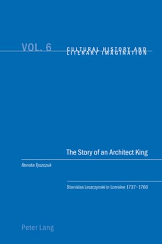 Stock image for The Story of an Architect King: Stanislas Leszczynski in Lorraine 1737-1766 (Cultural History and Literary Imagination) for sale by Books From California