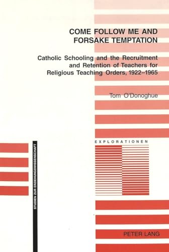 9783039103812: Come Follow Me and Foresake Temptation: Catholic Schooling and the Recruitment and Retention of Teachers for Religious Teaching Orders, 1922-1965: 45 (Explorationen Studien zur Erziehungswissenschaft)