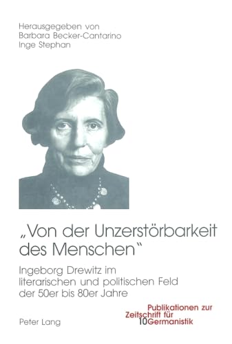 9783039104291: Von Der Unzerstoerbarkeit Des Menschen: Ingeborg Drewitz Im Literarischen Und Politischen Umfeld Der 50er Bis 80er Jahre: 10 (Publikationen Zur Zeitschrift Fuer Germanistik)