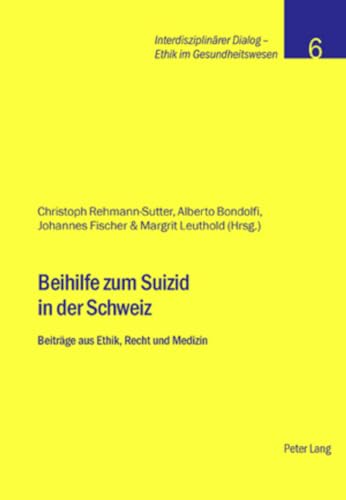 Beihilfe zum Suizid in der Schweiz: BeitrÃ¤ge aus Ethik, Recht und Medizin (InterdisziplinÃ¤rer Dialog - Ethik im Gesundheitswesen) (German Edition) (9783039108381) by Rehmann-Sutter, Christoph; Bondolfi, Alberto; Fischer, Johannes