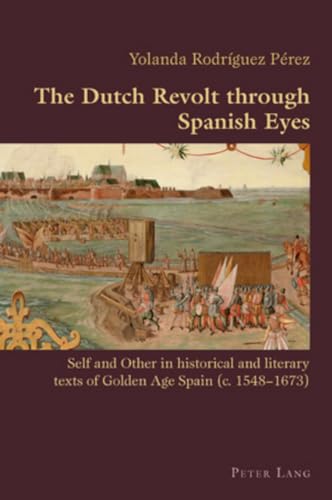 Beispielbild fr The Dutch Revolt through Spanish Eyes; Self and Other in historical and literary texts of Golden Age Spain (c. 1548-1673) zum Verkauf von Chiron Media