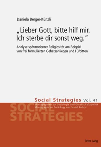 9783039111602: Lieber Gott, Bitte Hilf Mir. Ich Sterbe Dir Sonst Weg.: Analyse Spaetmoderner Religiositaet Am Beispiel Von Frei Formulierten Gebetsanliegen Und Fuerbitten: 41 (Social Strategies)