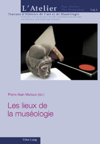 Les lieux de la muséologie (L?atelier. Travaux d?Histoire de l?art et de Muséologie / Das Atelier. Arbeiten zur Kunstgeschichte und Museumskunde / The Workshop. Art History and Museum Studies, Band 1)