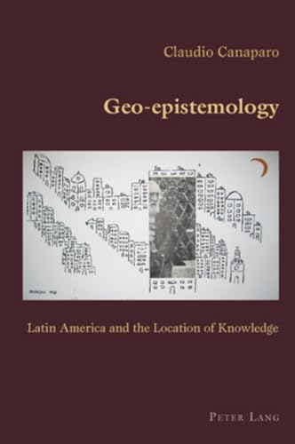 Geo-epistemology: Latin America and the Location of Knowledge (Hispanic Studies: Culture and Ideas) (9783039115730) by Canaparo, Claudio