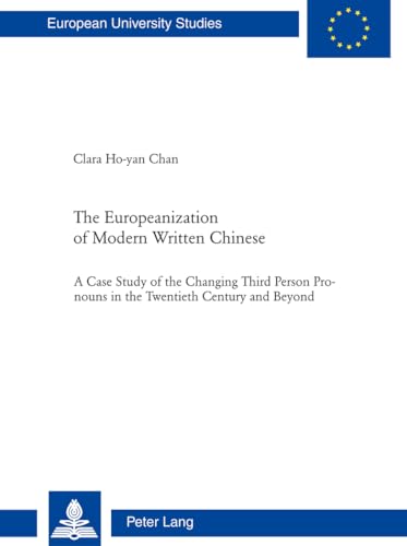 9783039116577: The Europeanization of Modern Written Chinese: The Case Study of the Changing Third Person Pronouns in the Twentieth Century and Beyond (325) ... 21: Linguistics / Srie 21: Linguistique)