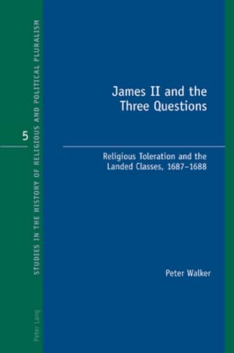 James II and the Three Questions: Religious Toleration and the Landed Classes, 1687-1688 (Studies in the History of Religious and Political Pluralism) (9783039119271) by Walker, Peter