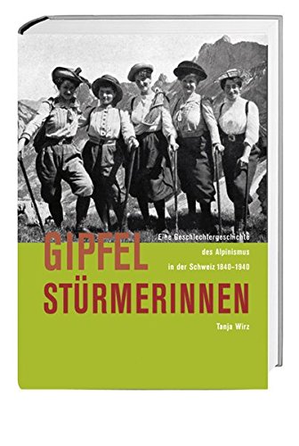 Gipfelstürmerinnen - Eine Geschlechtergeschichte des Alpinismus in der Schweiz 1840-1940 - Wirz, Tanja