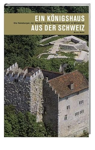 Stock image for Ein Knigshaus aus der Schweiz: Die Habsburger, der Aargau und die Eidgenossenschaft im Mittelalter for sale by Altstadt Antiquariat Rapperswil