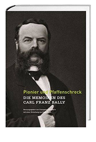 Pionier und Pfaffenschreck: Die Memoiren des Carl Franz Bally Stiftung f. Bally Familien- u. Firmengeschichte and Heim, Peter - Unknown Author