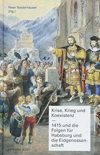 Krise, Krieg und Koexistenz : 1415 und die Folgen für Habsburg und die Eidgenossenschaft - Peter Niederhäuser