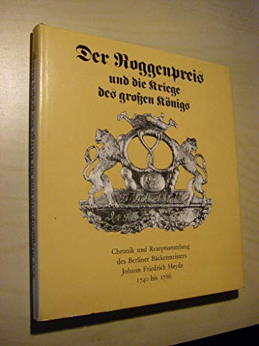 Stock image for Der Roggenpreis und die Kriege des groen Knigs - Chronik und Rezeptsammlung des Berliner Bckermeisters Johann Friedrich Heyde 1740 bis 1786. for sale by Antiquariat BcherParadies