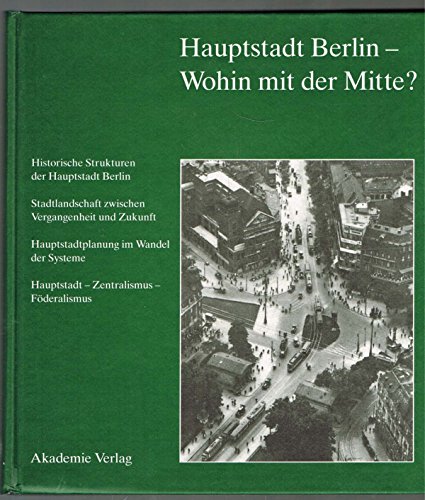Hauptstadt Berlin - Wohin Mit Der Mitte?: Historische, Staedtebauliche Und Architektonische Wurzeln DES Berliner Stadtzentrums