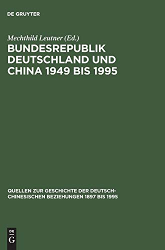 Bundesrepublik Deutschland und China 1949 bis 1995: Politik – Wirtschaft – Wissenschaft – Kultur. Eine Quellensammlung (Quellen zur Geschichte der . Beziehungen 1897 bis 1995) (Ger