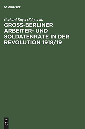 Groß-Berliner Arbeiter- und Soldatenräte in der Revolution 1918/19 - Gerhard Engel