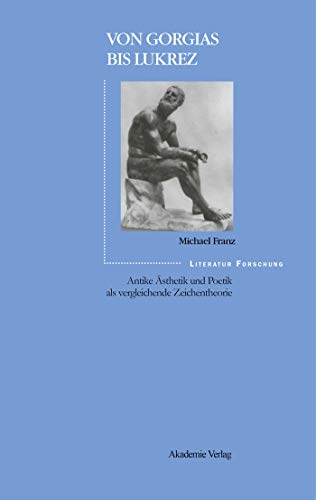 Von Gorgias bis Lukrez: Antike Ã„sthetik und Poetik als vergleichende Zeichentheorie (LiteraturForschung) (German Edition) (9783050032757) by Franz, Michael