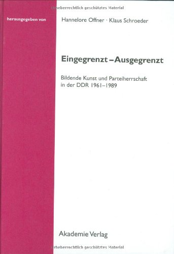 Eingegrenzt - Ausgegrenzt Bildende Kunst und Parteiherrschaft in der DDR 1961 - 1989 Studien des Forschungsverbundes SED-Staat an der Freien Universität Berlin - Offner, Hannelore (Hg.) und Klaus (Hg.) Schroeder